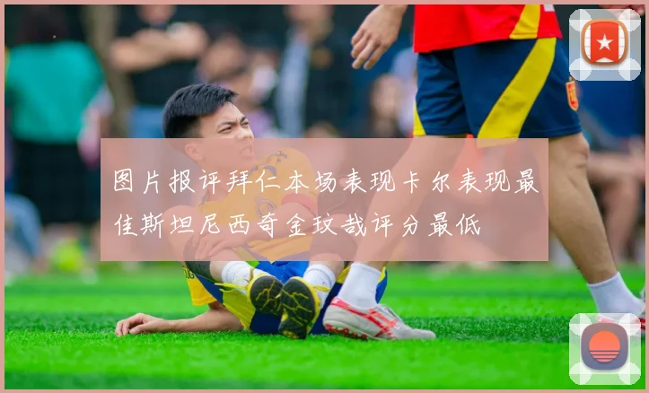 图片报评拜仁本场表现卡尔表现最佳斯坦尼西奇金玟哉评分最低