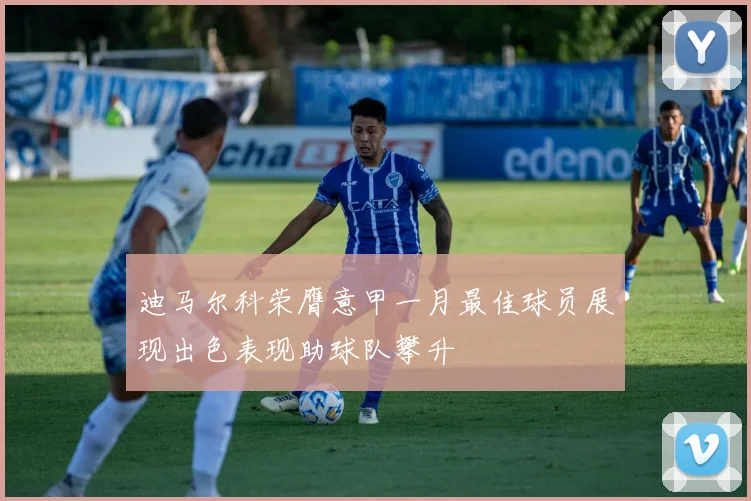 迪马尔科荣膺意甲一月最佳球员展现出色表现助球队攀升
