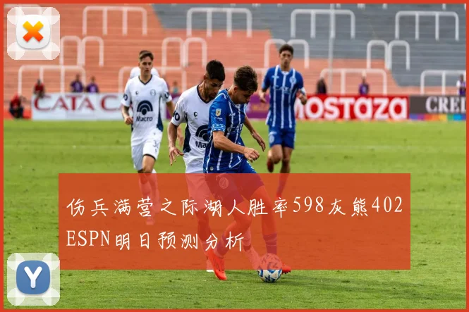 伤兵满营之际湖人胜率598灰熊402ESPN明日预测分析
