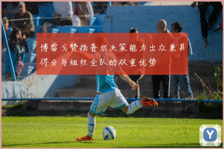 博雷戈赞扬普尔决策能力出众兼具得分与组织全队的双重优势