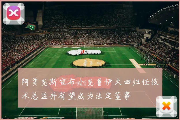 阿贾克斯宣布小克鲁伊夫回归任技术总监并有望成为法定董事