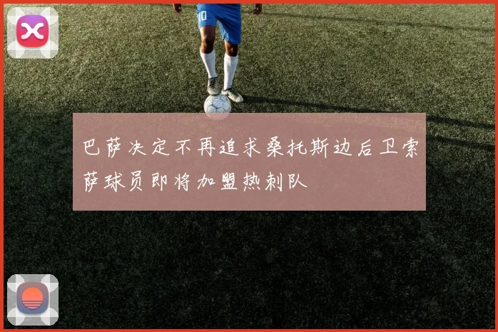 巴萨决定不再追求桑托斯边后卫索萨球员即将加盟热刺队