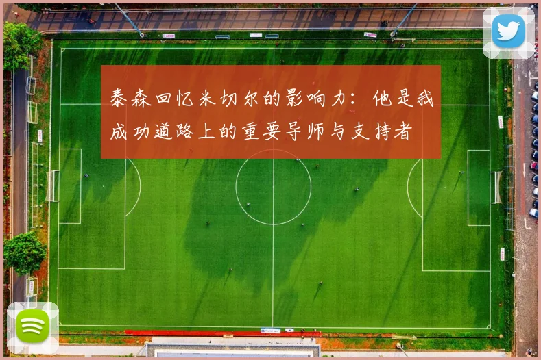 泰森回忆米切尔的影响力：他是我成功道路上的重要导师与支持者