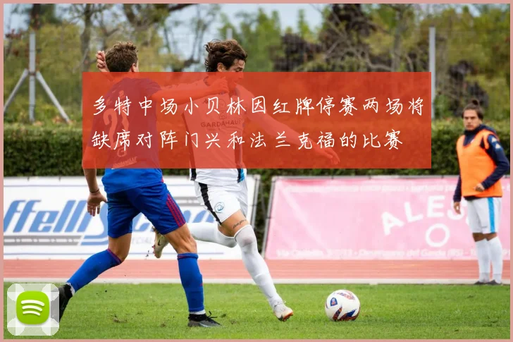 多特中场小贝林因红牌停赛两场将缺席对阵门兴和法兰克福的比赛