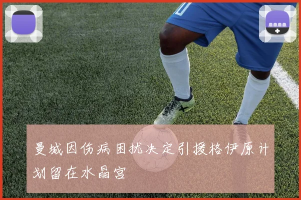 曼城因伤病困扰决定引援格伊原计划留在水晶宫