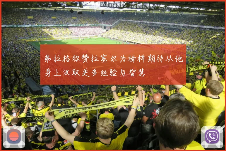 弗拉格称赞拉塞尔为榜样期待从他身上汲取更多经验与智慧