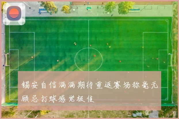 锡安自信满满期待重返赛场称毫无顾忌打球感觉极佳