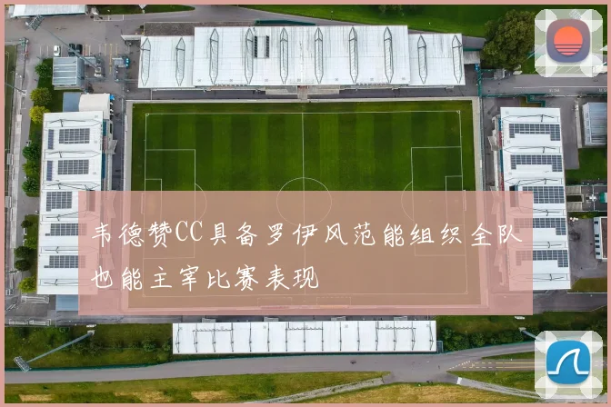 韦德赞CC具备罗伊风范能组织全队也能主宰比赛表现