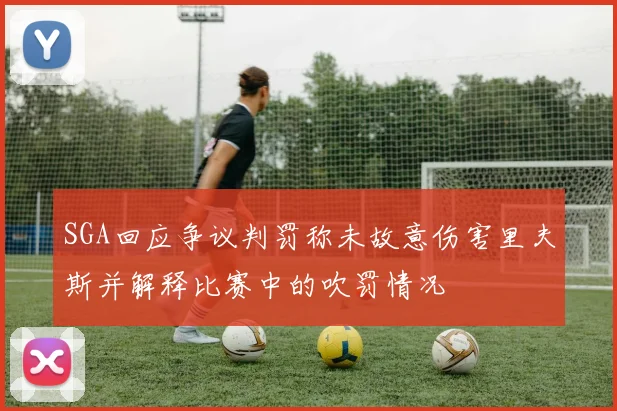 SGA回应争议判罚称未故意伤害里夫斯并解释比赛中的吹罚情况